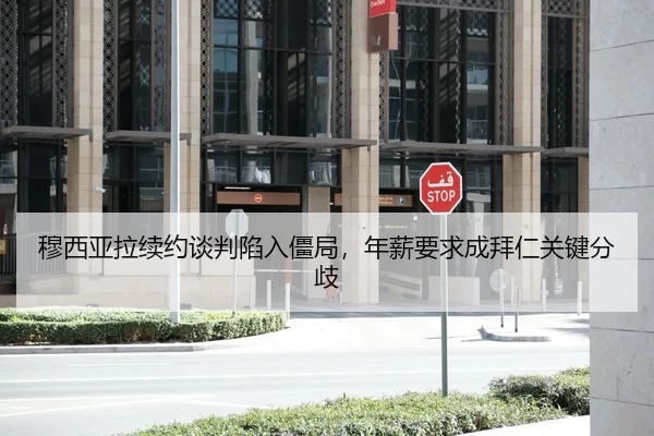 穆西亚拉续约谈判陷入僵局，年薪要求成拜仁关键分歧