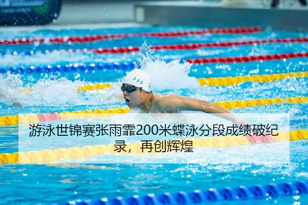 游泳世锦赛张雨霏200米蝶泳分段成绩破纪录，再创辉煌