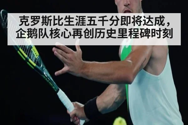 克罗斯比生涯五千分即将达成，企鹅队核心再创历史里程碑时刻