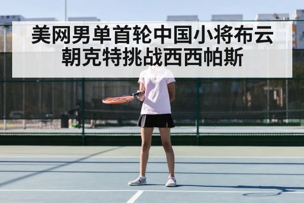 美网男单首轮中国小将布云朝克特挑战西西帕斯