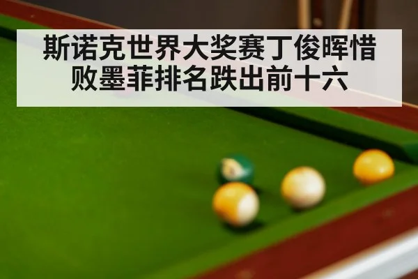斯诺克世界大奖赛丁俊晖惜败墨菲排名跌出前十六