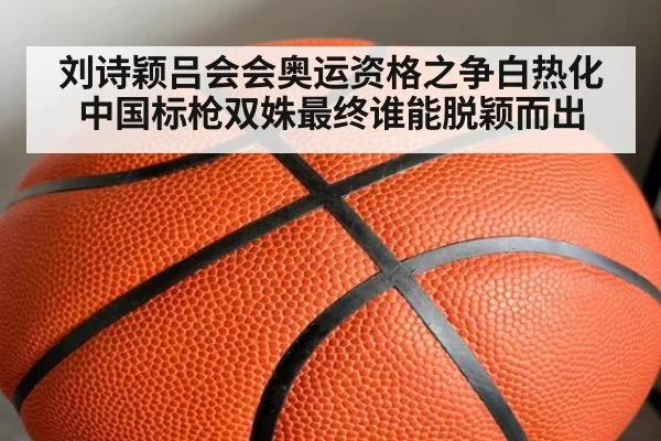 刘诗颖吕会会奥运资格之争白热化 中国标枪双姝最终谁能脱颖而出