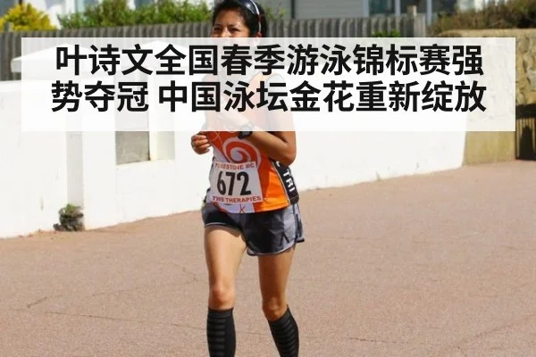 叶诗文全国春季游泳锦标赛强势夺冠 中国泳坛金花重新绽放