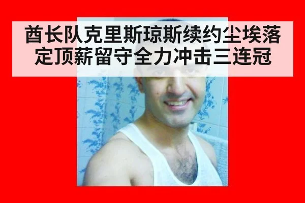 酋长队克里斯琼斯续约尘埃落定顶薪留守全力冲击三连冠